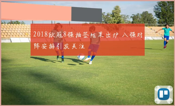 2018欧冠8强抽签结果出炉 八强对阵安排引发关注