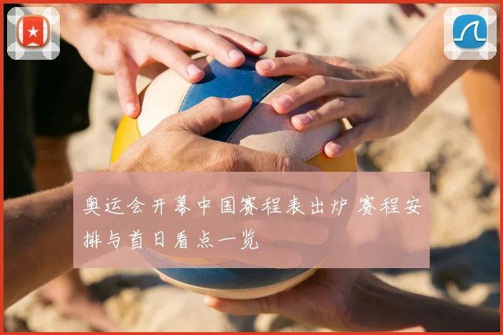 奥运会开幕中国赛程表出炉 赛程安排与首日看点一览