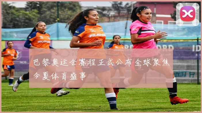巴黎奥运会赛程正式公布全球聚焦今夏体育盛事