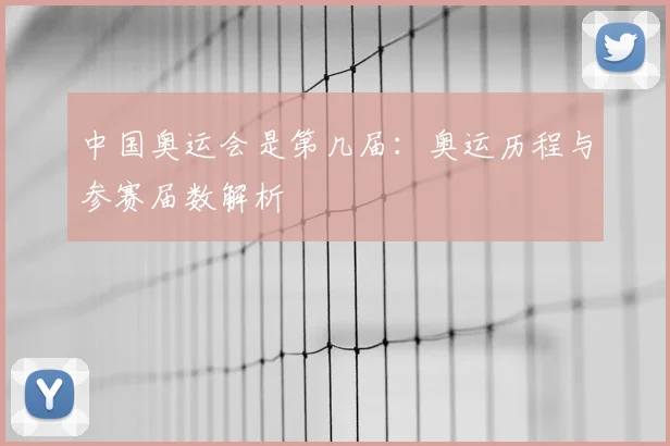 中国奥运会是第几届:奥运历程与参赛届数解析