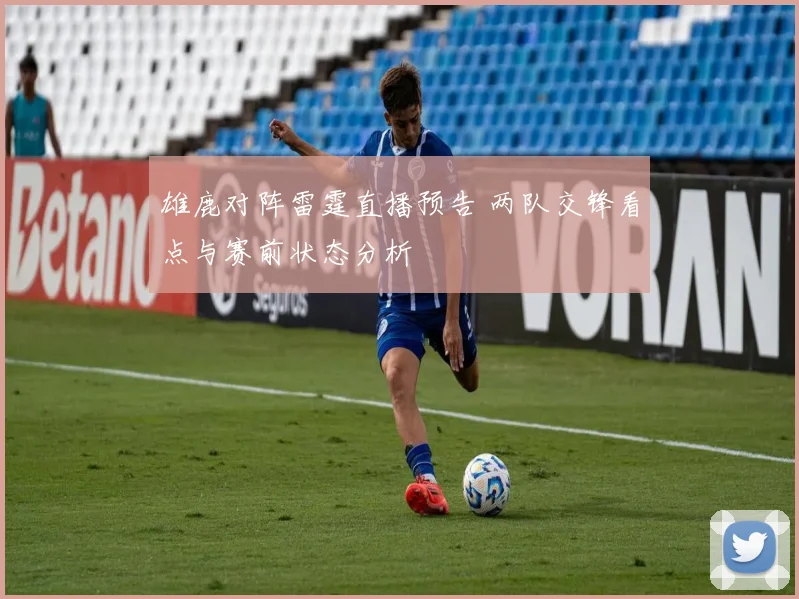 雄鹿对阵雷霆直播预告 两队交锋看点与赛前状态分析