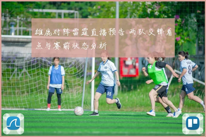 雄鹿对阵雷霆直播预告 两队交锋看点与赛前状态分析