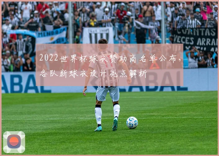 2022世界杯球衣赞助商名单公布,各队新球衣设计亮点解析