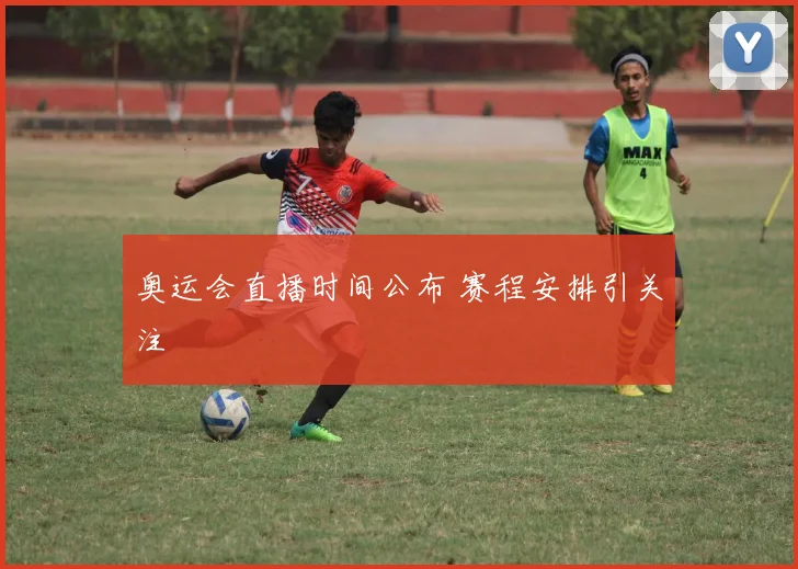 奥运会直播时间公布 赛程安排引关注