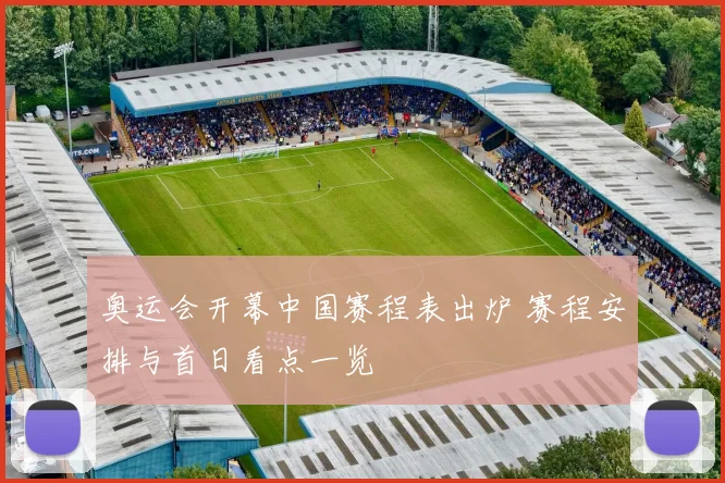 奥运会开幕中国赛程表出炉 赛程安排与首日看点一览