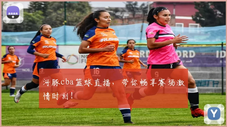 河豚cba篮球直播，带你畅享赛场激情时刻！