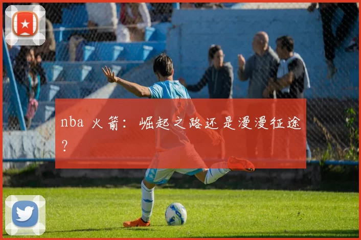 nba 火箭：崛起之路还是漫漫征途？