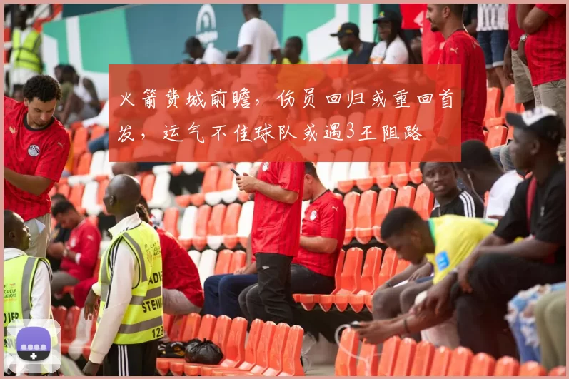 火箭费城前瞻，伤员回归或重回首发，运气不佳球队或遇3王阻路