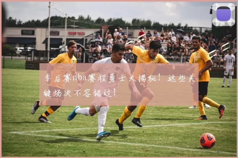 季后赛nba赛程勇士大揭秘！这些关键场次不容错过！