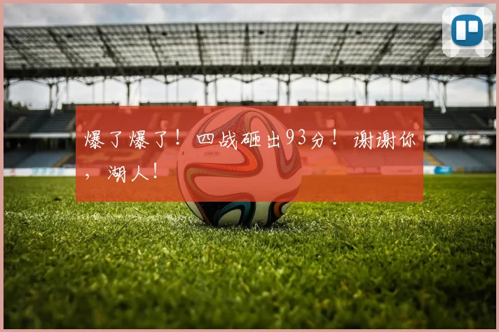 爆了爆了！四战砸出93分！谢谢你，湖人！