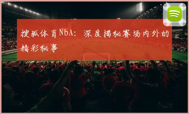 搜狐体育NbA：深度揭秘赛场内外的精彩秘事